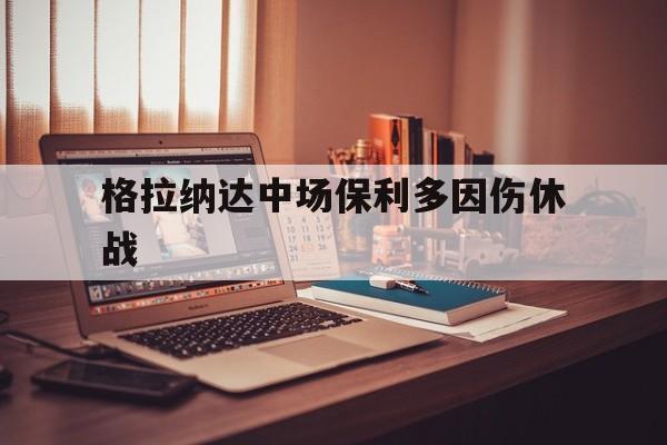 playace官网-格拉纳达中场保利多因伤休战